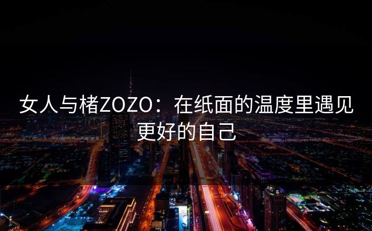 女人与楮ZOZO：在纸面的温度里遇见更好的自己