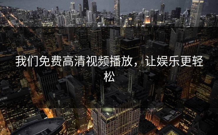 我们免费高清视频播放，让娱乐更轻松