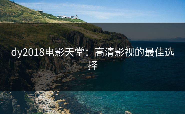 dy2018电影天堂：高清影视的最佳选择