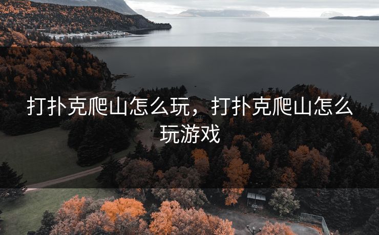 打扑克爬山怎么玩,打扑克爬山怎么玩游戏 打扑克爬山怎么玩,打扑克爬山怎么玩游戏