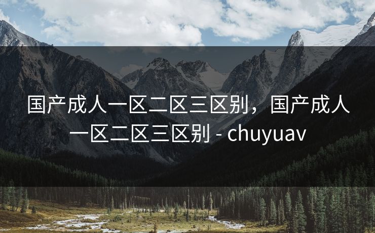 国产成人一区二区三区别,国产成人一区二区三区别 - chuyuav 国产成人一区二区三区别,国产成人一区二区三区别 - chuyuav