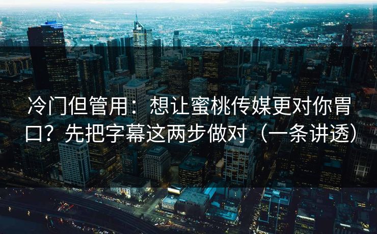 冷门但管用：想让蜜桃传媒更对你胃口？先把字幕这两步做对（一条讲透）