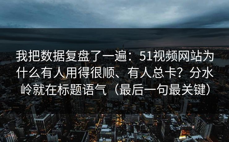我把数据复盘了一遍：51视频网站为什么有人用得很顺、有人总卡？分水岭就在标题语气（最后一句最关键）