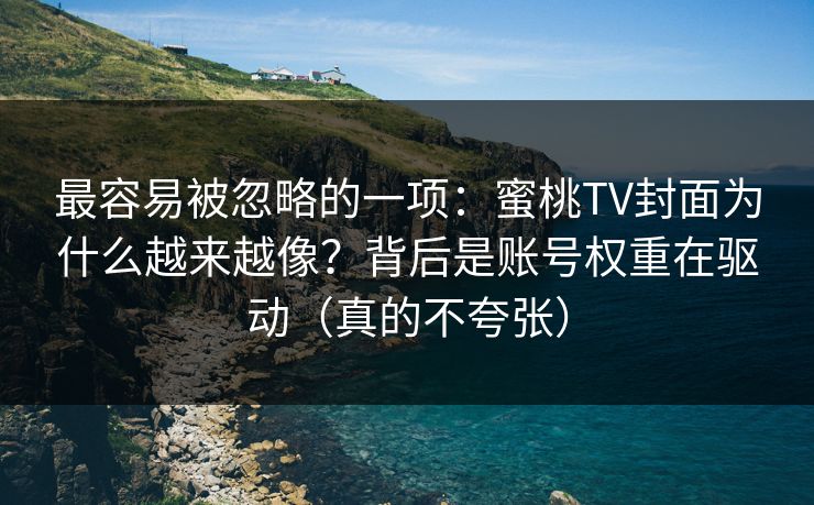 最容易被忽略的一项：蜜桃TV封面为什么越来越像？背后是账号权重在驱动（真的不夸张）